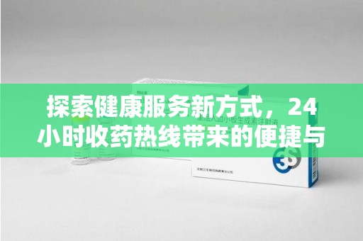 贵阳探索健康服务新方式，24小时收药热线带来的便捷与未来
