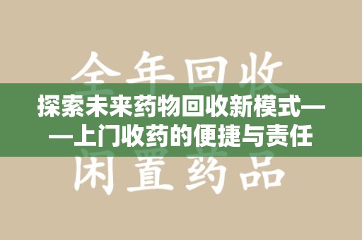 贵阳探索未来药物回收新模式——上门收药的便捷与责任