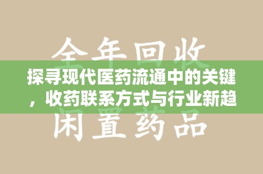 贵阳探寻现代医药流通中的关键，收药联系方式与行业新趋势
