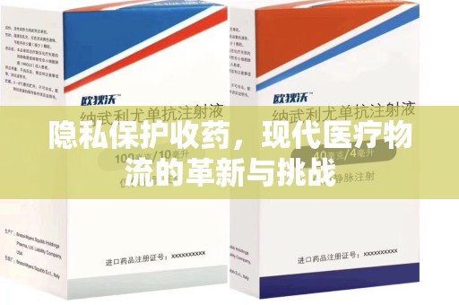 贵阳隐私保护收药，现代医疗物流的革新与挑战